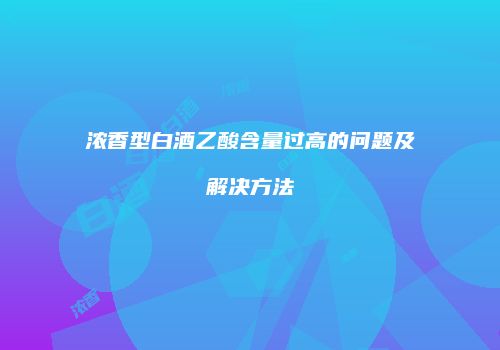 浓香型白酒乙酸含量过高的问题及解决方法