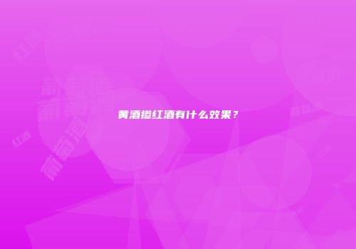 黄酒掺红酒有什么效果？