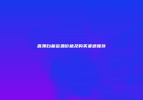 喜簿白葡萄酒价格及购买渠道推荐