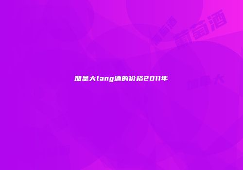 加拿大lang酒的价格2011年