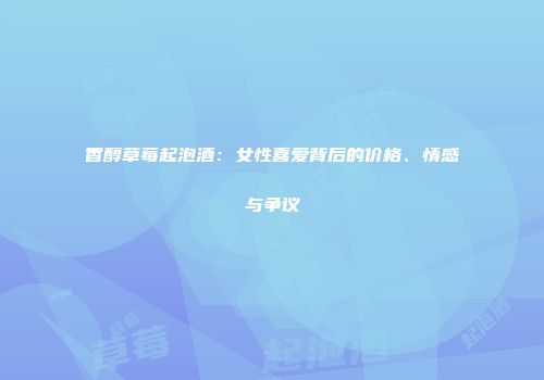 香醇草莓起泡酒：女性喜爱背后的价格、情感与争议