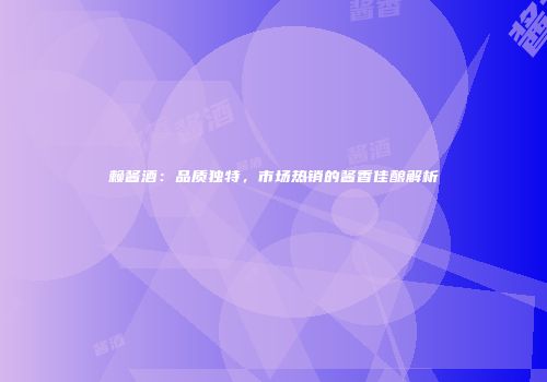 赖酱酒：品质独特，市场热销的酱香佳酿解析