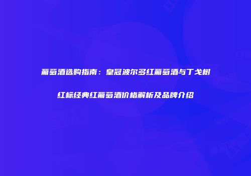 葡萄酒选购指南：皇冠波尔多红葡萄酒与丁戈树红标经典红葡萄酒价格解析及品牌介绍