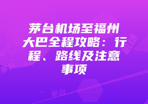 茅台机场至福州大巴全程攻略：行程、路线及注意事项