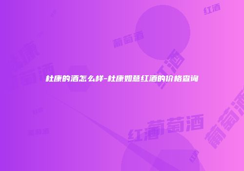 杜康的酒怎么样-杜康如意红酒的价格查询
