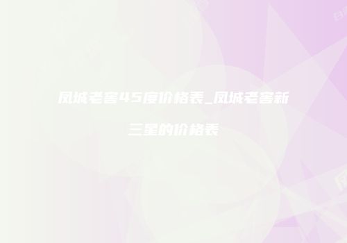 凤城老窖45度价格表_凤城老窖新三星的价格表