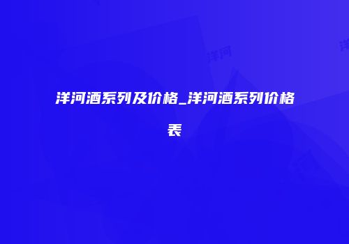 洋河酒系列及价格_洋河酒系列价格表