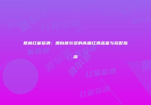 慕林红葡萄酒：源自波尔多的高端红酒品鉴与搭配指南