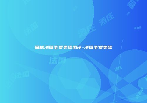 探秘法国圣爱美隆酒庄-法国圣爱美隆