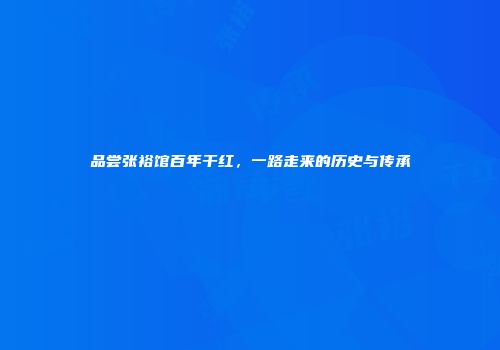 品尝张裕馆百年干红，一路走来的历史与传承