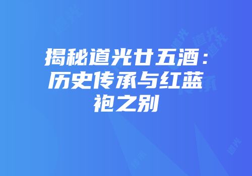 揭秘道光廿五酒：历史传承与红蓝袍之别