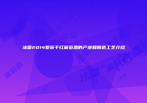 法国2014爱薇干红葡萄酒的产地和酿造工艺介绍