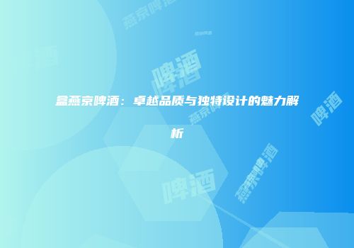 盒燕京啤酒：卓越品质与独特设计的魅力解析