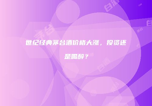 世纪经典茅台酒价格大涨，投资还是喝醉？