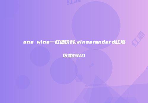 one wine一红酒价钱,winestandard红酒价格1901