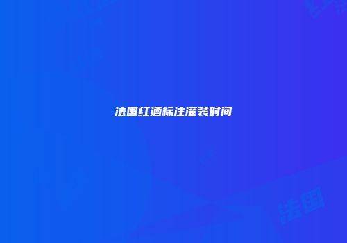 法国红酒标注灌装时间