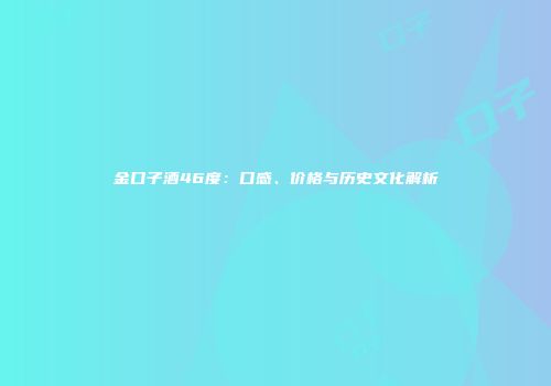 金口子酒46度：口感、价格与历史文化解析