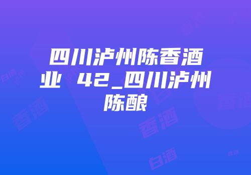 四川泸州陈香酒业 42_四川泸州陈酿