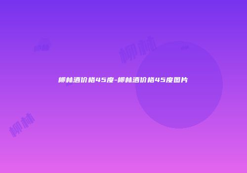 柳林酒价格45度-柳林酒价格45度图片