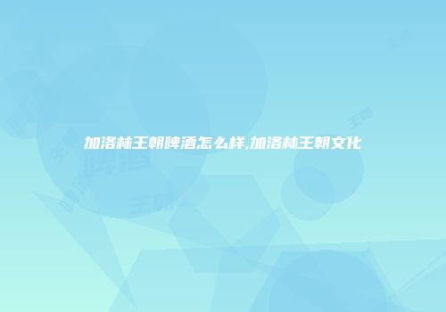 加洛林王朝啤酒怎么样,加洛林王朝文化