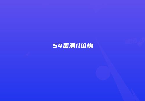 54董酒1l价格