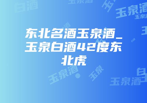 东北名酒玉泉酒_玉泉白酒42度东北虎