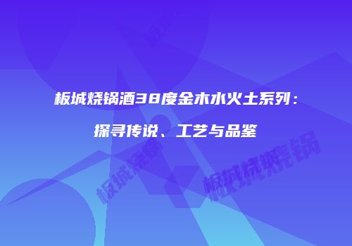 板城烧锅酒38度金木水火土系列：探寻传说、工艺与品鉴