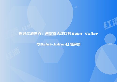 探寻红酒魅力：两款引人注目的Saint Valley与Saint-Julien红酒解析