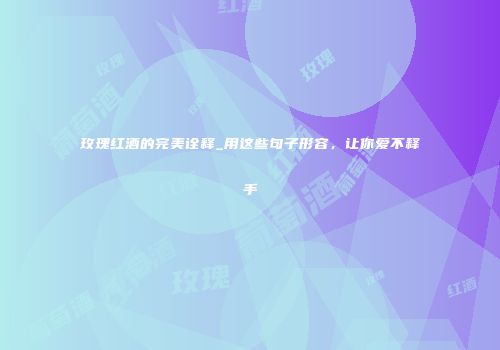 玫瑰红酒的完美诠释_用这些句子形容，让你爱不释手
