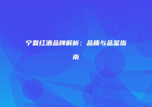 宁夏红酒品牌解析：品质与品鉴指南