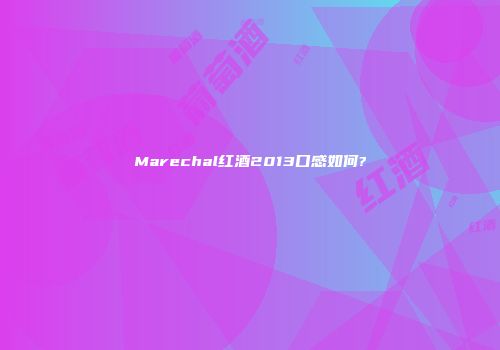 Marechal红酒2013口感如何?