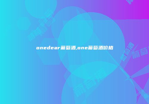 onedear葡萄酒,one葡萄酒价格