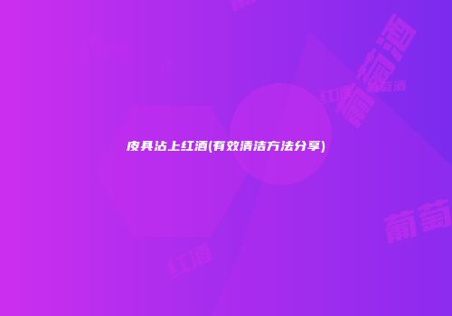 皮具沾上红酒(有效清洁方法分享)