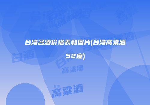 台湾名酒价格表和图片(台湾高粱酒52度)