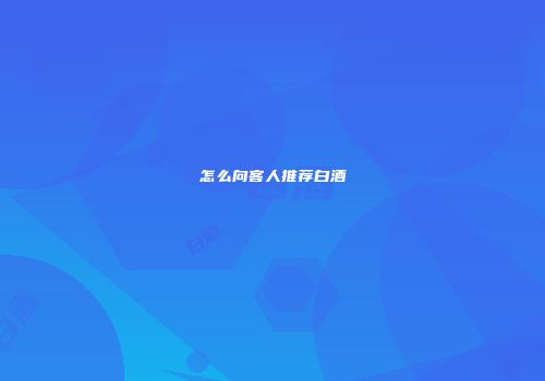 怎么向客人推荐白酒