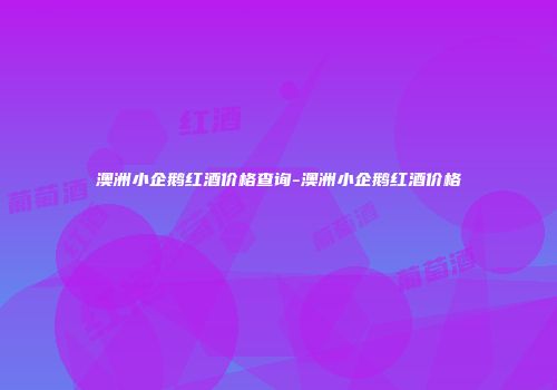 澳洲小企鹅红酒价格查询-澳洲小企鹅红酒价格