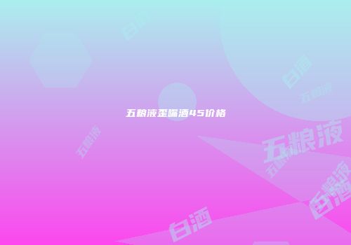 五粮液歪嘴酒45价格