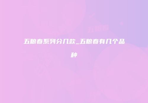 五粮春系列分几款_五粮春有几个品种