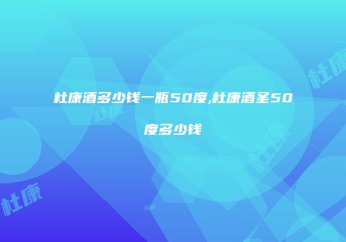 杜康酒多少钱一瓶50度,杜康酒圣50度多少钱