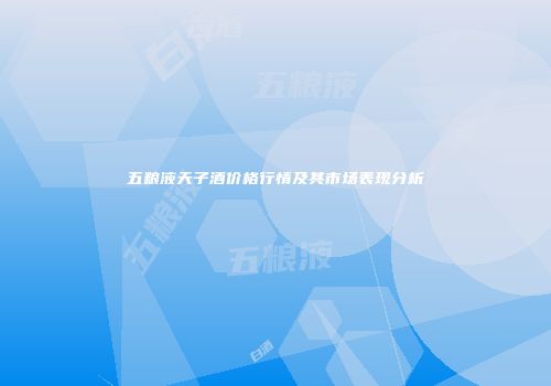 五粮液天子酒价格行情及其市场表现分析