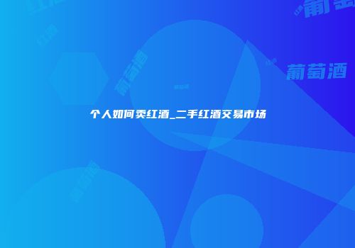 个人如何卖红酒_二手红酒交易市场