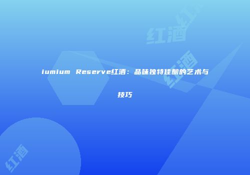 iumium Reserve红酒：品味独特佳酿的艺术与技巧