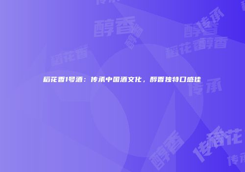 稻花香1号酒：传承中国酒文化，醇香独特口感佳