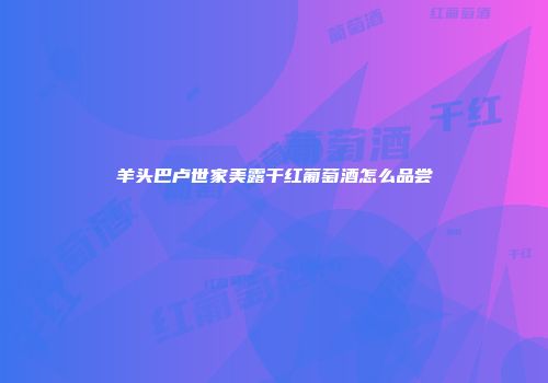 羊头巴卢世家美露干红葡萄酒怎么品尝