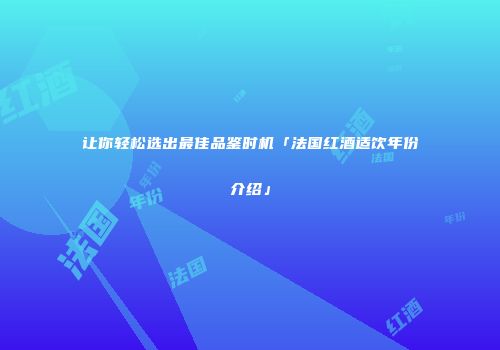 让你轻松选出最佳品鉴时机「法国红酒适饮年份介绍」