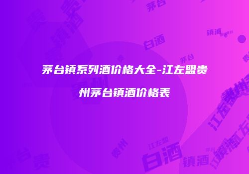 茅台镇系列酒价格大全-江左盟贵州茅台镇酒价格表