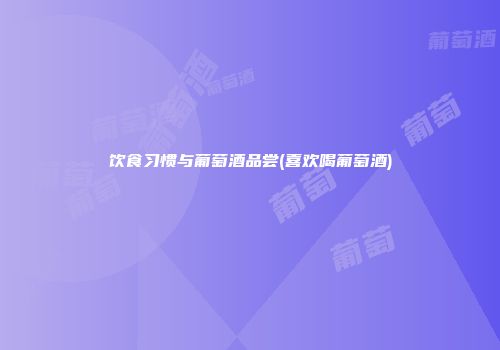 饮食习惯与葡萄酒品尝(喜欢喝葡萄酒)