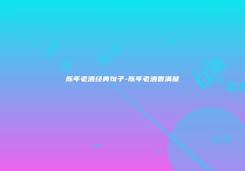 陈年老酒经典句子-陈年老酒香满屋