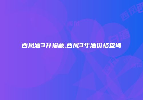 西凤酒3升珍藏,西凤3年酒价格查询