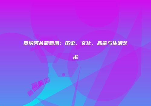 罗纳河谷葡萄酒：历史、文化、品鉴与生活艺术